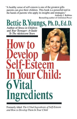 How to Develop Self-Esteem in Your Child: 6 Vital Ingredients: 6 Vital Ingredients by Youngs, Bettie B.