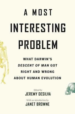 A Most Interesting Problem: What Darwin's Descent of Man Got Right and Wrong about Human Evolution by Desilva, Jeremy