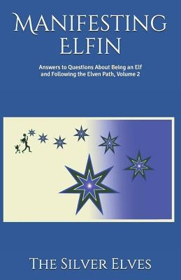 Manifesting Elfin: Answers to Questions About Being an Elf and Following the Elven Path, Volume 2 by The Silver Elves
