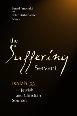 The Suffering Servant: Isaiah 53 in Jewish and Christian Sources by Stuhlmacher, Peter