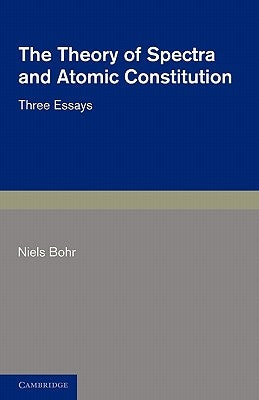 The Theory of Spectra and Atomic Constitution: Three Essays by Bohr, Niels