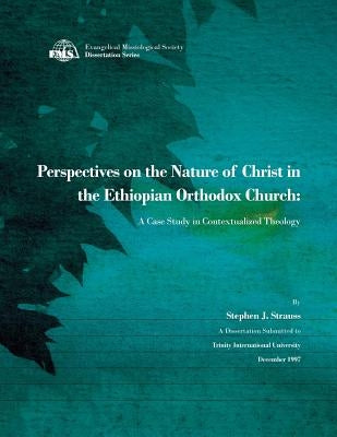 Perspectives on the Nature of Christ in the Ethiopian Orthodox Church: A Case Study in Contextualized Theology by Strauss, Stephen J.
