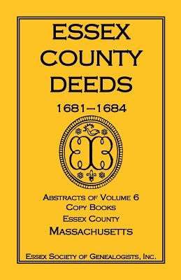 Essex County Deeds, 1681-1684, Abstracts of Volume 6, Copy Books, Essex County, Massachusetts by Essex Society of Genealogists, Inc