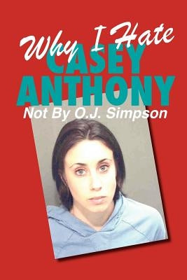 Why I Hate Casey Anthony Not By O.J. Simpson by Name, A. Household