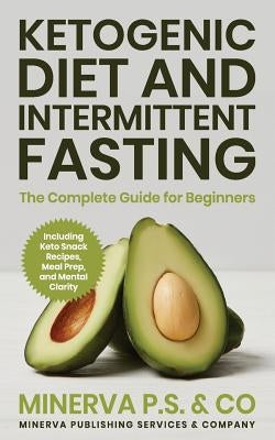 Ketogenic Diet and Intermittent Fasting: The Complete Guide for Beginners Including Keto Snack Recipes, Meal Prep, and Mental Clarity by P. S. &. Co, Minerva