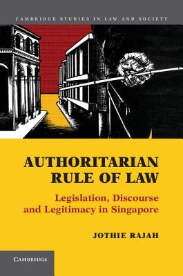 Authoritarian Rule of Law: Legislation, Discourse and Legitimacy in Singapore by Rajah, Jothie