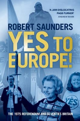 Yes to Europe!: The 1975 Referendum and Seventies Britain by Saunders, Robert
