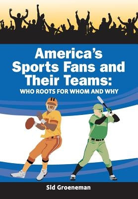 America's Sports Fans and Their Teams: Who Roots for Whom and Why by Groeneman, Sid