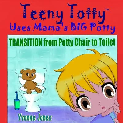 Teeny Totty Uses Mama's Big Potty: Transition from Potty Chair to Toilet by Jones, Yvonne