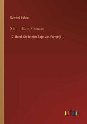 Sämmtliche Romane: 17. Band: Die letzten Tage von Pompeji II. by Bulwer, Edward
