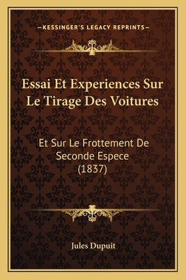 Essai Et Experiences Sur Le Tirage Des Voitures: Et Sur Le Frottement De Seconde Espece (1837) by Dupuit, Jules