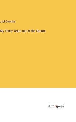 My Thirty Years out of the Senate by Downing, Jack