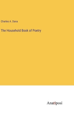 The Household Book of Poetry by Dana, Charles a.