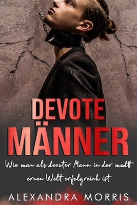 Devote Männer: Wie man als devoter Mann in der modernen Welt erfolgreich ist by Morris, Alexandra