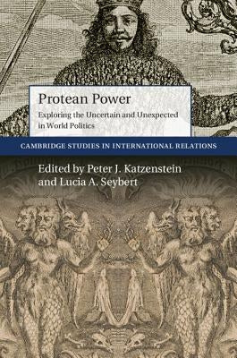 Protean Power: Exploring the Uncertain and Unexpected in World Politics by Katzenstein, Peter J.
