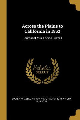 Across the Plains to California in 1852: Journal of Mrs. Lodisa Frizzell by Frizzell, Victor Hugo Paltsits New York