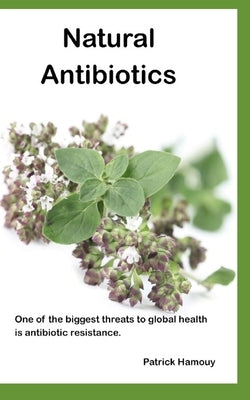 Natural Antibiotics: One of the biggest threats to global health is antibiotic resistance. by Hamouy, Patrick