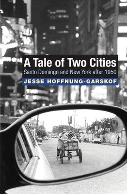 A Tale of Two Cities: Santo Domingo and New York After 1950 by Hoffnung-Garskof, Jesse