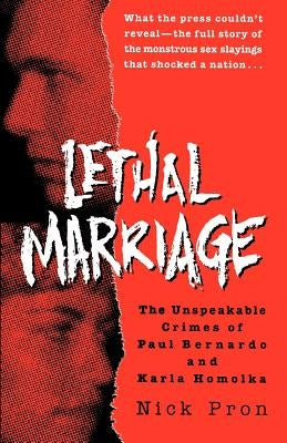 Lethal Marriage: The Unspeakable Crimes of Paul Bernardo and Karla Homolka by Pron, Nick