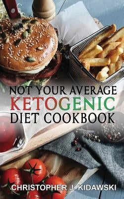 Not Your Average Ketogenic Diet Cookbook: 100 Delicious & (Mostly) Healthy Lectin-Free Keto Recipes! by Kidawski, Christopher J.