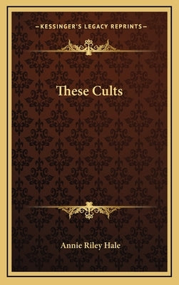 These Cults by Hale, Annie Riley