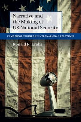 Narrative and the Making of US National Security by Krebs, Ronald R.