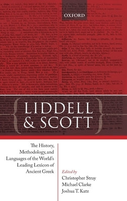 Liddell and Scott: The History, Methodology, and Languages of the World's Leading Lexicon of Ancient Greek by Stray, Christopher
