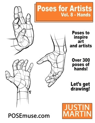 Poses for Artists Volume 8 Hands: An Essential Reference for Figure Drawing and the Human Form by Martin, Justin R.