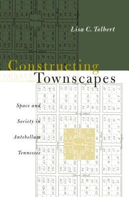 Constructing Townscapes: Space and Society in Antebellum Tennessee by Tolbert, Lisa C.