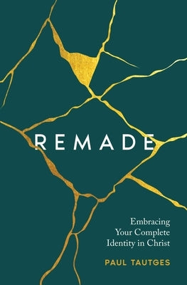 Remade: Embracing Your Complete Identity in Christ by Tautges, Paul