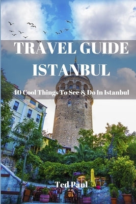 Travel Guide Istanbul 2023: 40 Cool Things To See & Do in Istanbul by Paul, Ted