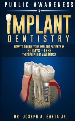 Public Awareness In Implant Dentistry: How To Double Your Implant Patients In 60 Days Or Less Through Public Awareness by Gaeta Jr, Joseph a.