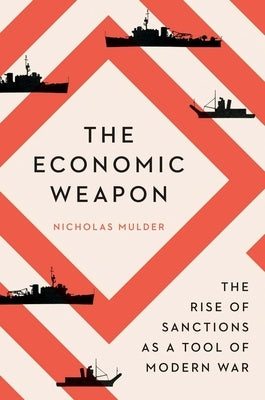 The Economic Weapon: The Rise of Sanctions as a Tool of Modern War by Mulder, Nicholas