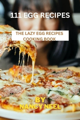 111 Egg Recipes: The Lazy Egg Recipes Cooking by Neel, Nancy