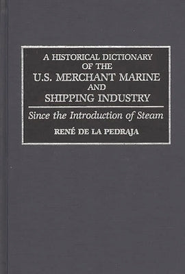 A Historical Dictionary of the U.S. Merchant Marine and Shipping Industry: Since the Introduction of Steam by de la Pedraja, Rene