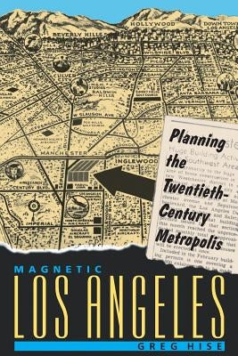 Magnetic Los Angeles: Planning the Twentieth-Century Metropolis by Hise, Greg