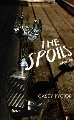 The Spoils: Stories by Pycior, Casey