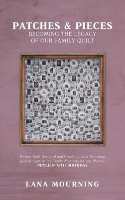 Patches and Pieces: Becoming the Legacy Of Our Family Quilt by Mourning, Lana