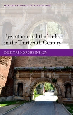 Byzantium and the Turks in the Thirteenth Century by Korobeinikov, Dimitri