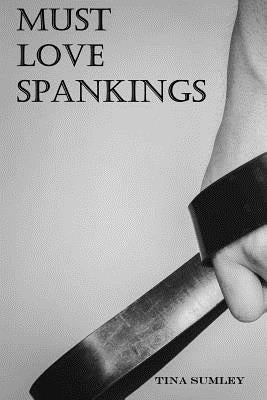 Must Love Spankings: Sometimes Your Heart Needs A Safe Word by Sumley, Tina