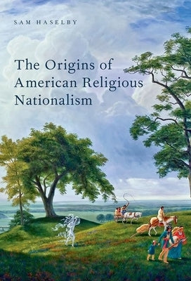 The Origins of American Religious Nationalism by Haselby, Sam