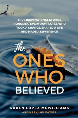 The Ones Who Believed: True Inspirational Stories of Everyday People Who Took a Chance, Shaped a Life and by Kayser, Mary Lou