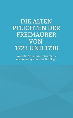 Die Alten Pflichten der Freimaurer von 1723 und 1738: sowie die Grundprinzipien für die Anerkennung durch die Großloge. by Rosenberg, Cornelius
