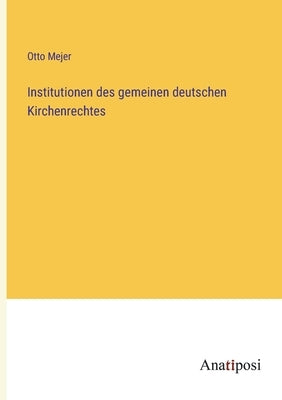 Institutionen des gemeinen deutschen Kirchenrechtes by Mejer, Otto