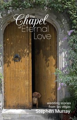 The Chapel of Eternal Love: Wedding Stories from Las Vegas by Murray, Stephen