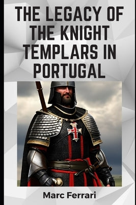 The Legacy of the Knight Templars in Portugal by Ferrari, Marc