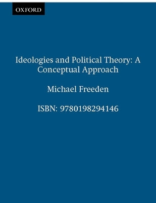 Ideologies and Political Theory: A Conceptual Approach by Freeden, Michael