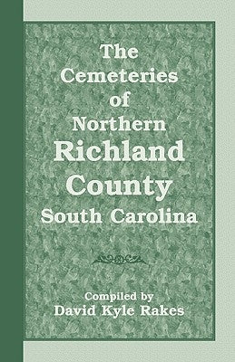 The Cemeteries of Northern Richland County, South Carolina by Rakes, David Kyle