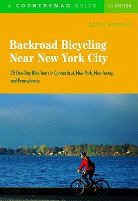Backroad Bicycling Near New York City: 25 One-Day Bike Tours in Connecticut, New York, New Jersey, and Pennsylvania by Brooks, Gerry