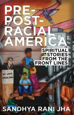 Pre-Post-Racial America: Spiritual Stories from the Front Lines by Jha, Sandhya Rani